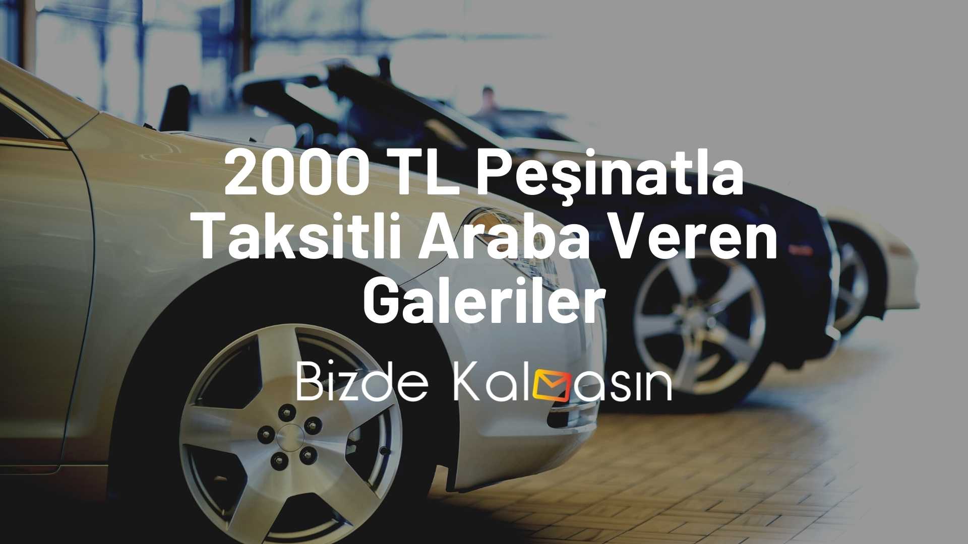 2000 tl pesinatla taksitli araba veren galeriler bizde kalmasin