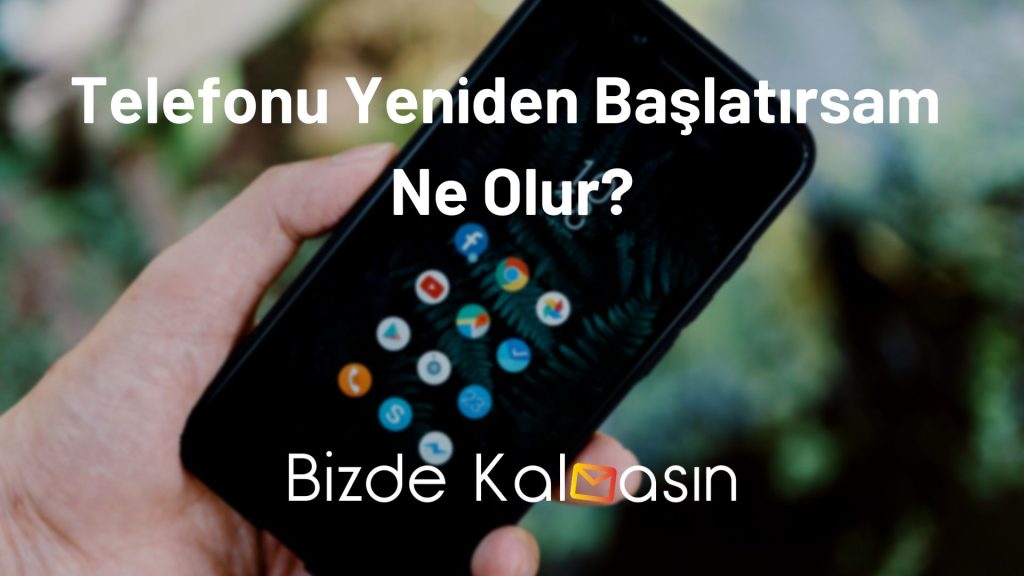 Telefonu Yeniden Başlatırsam Ne Olur