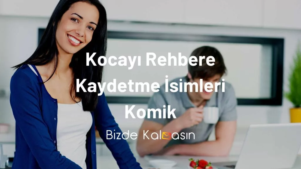 Kocayı Rehbere Kaydetme İsimleri Komik