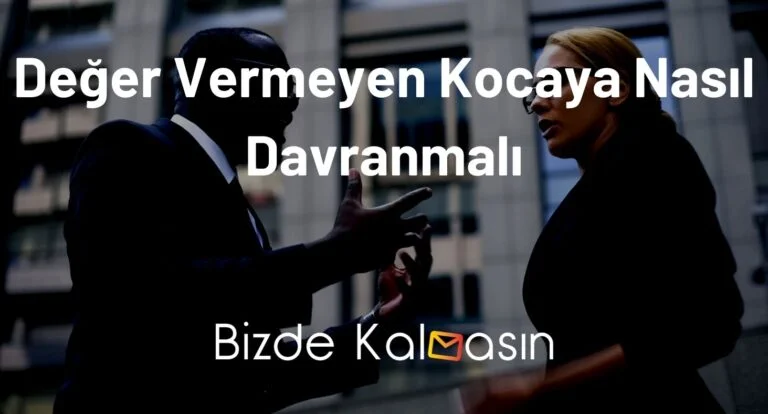 Değer Vermeyen Kocaya Nasıl Davranmalı? – Değer Vermeyen Erkek Davranışları