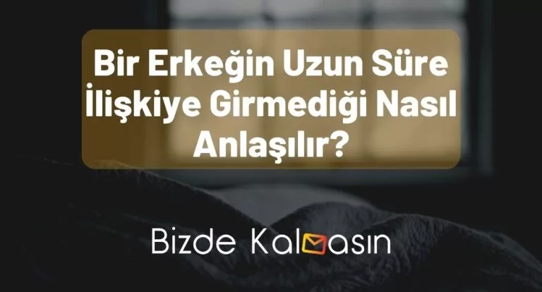 Bir Erkeğin Uzun Süre İlişkiye Girmediği Nasıl Anlaşılır? – Net!