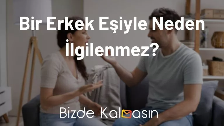 Bir Erkek Eşiyle Neden İlgilenmez? – Tüm Merak Edilenler!