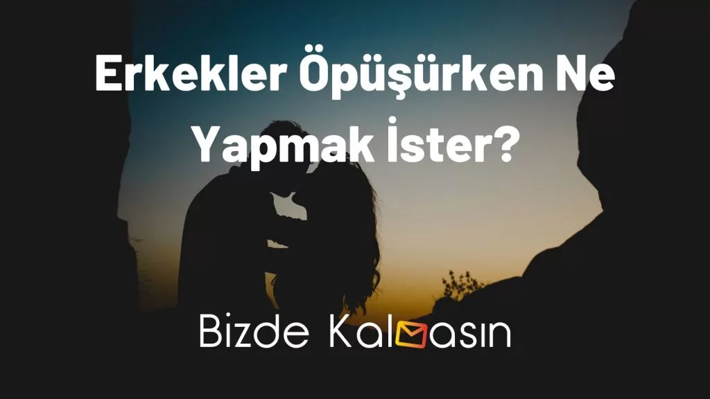 Erkekler Öpüşürken Ne Yapmak İster