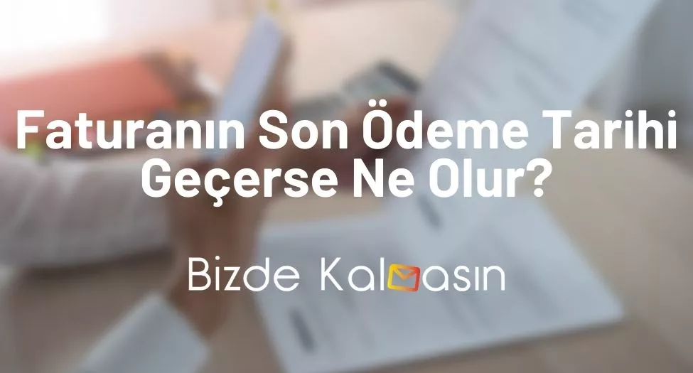 Faturanın Son Ödeme Tarihi Geçerse Ne Olur?