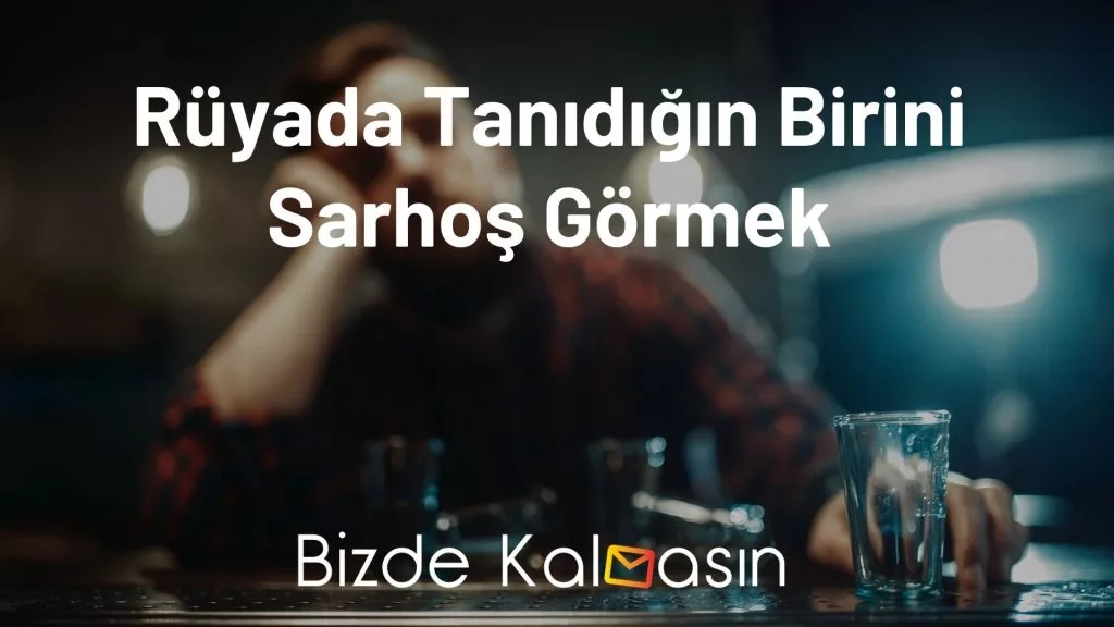 Rüyada Tanıdığın Birini Sarhoş Görmek