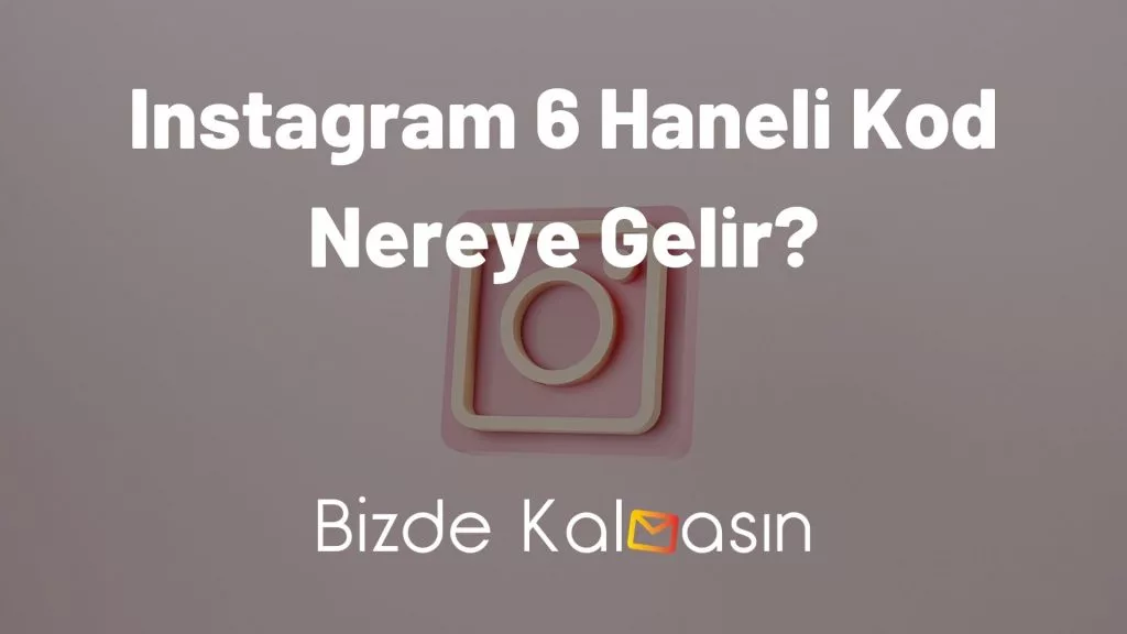 Instagram 6 Haneli Kod Nereye Gelir?