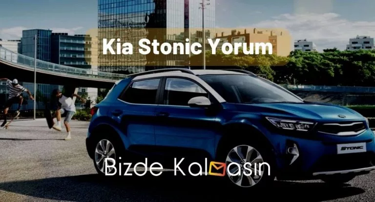 Kia Stonic Yorum – Detaylı Kullanıcı Yorumları!