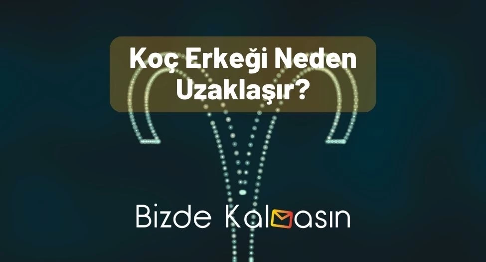 Koç Erkeği Neden Uzaklaşır?