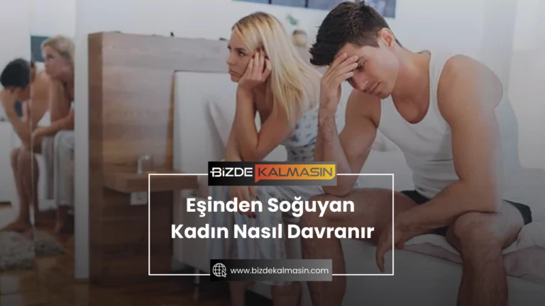 Eşinden Soğuyan Kadın Nasıl Davranır